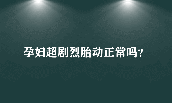 孕妇超剧烈胎动正常吗？