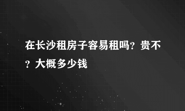 在长沙租房子容易租吗？贵不？大概多少钱