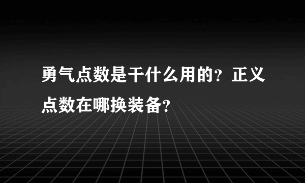 勇气点数是干什么用的？正义点数在哪换装备？