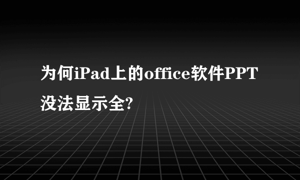 为何iPad上的office软件PPT没法显示全?