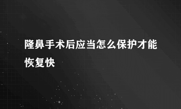 隆鼻手术后应当怎么保护才能恢复快