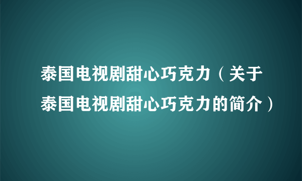 泰国电视剧甜心巧克力（关于泰国电视剧甜心巧克力的简介）