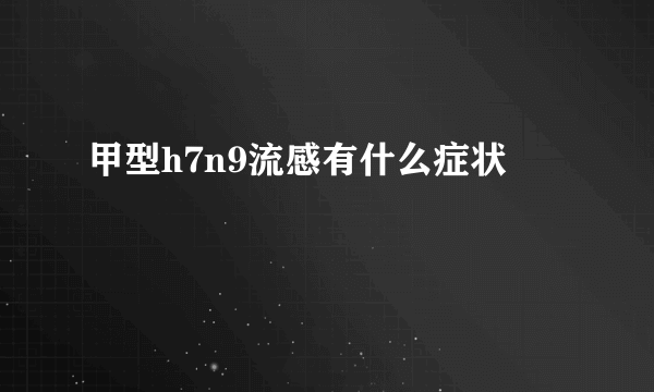 甲型h7n9流感有什么症状