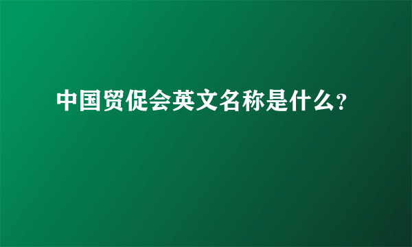 中国贸促会英文名称是什么？