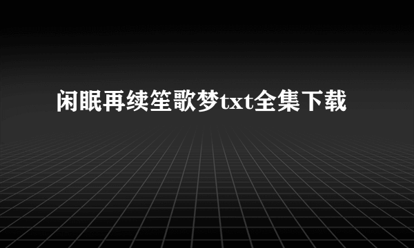 闲眠再续笙歌梦txt全集下载