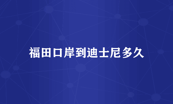 福田口岸到迪士尼多久