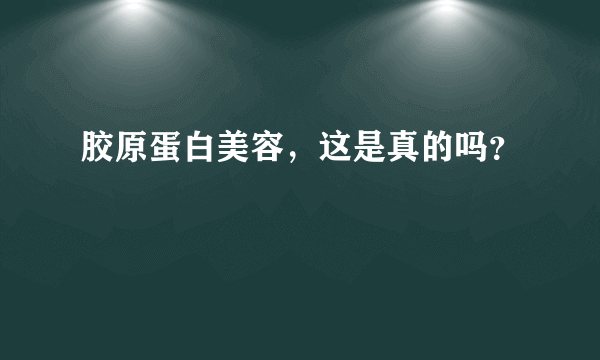 胶原蛋白美容，这是真的吗？