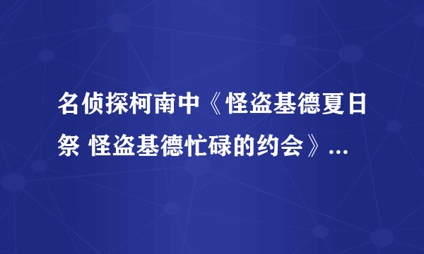 名侦探柯南中《怪盗基德夏日祭 怪盗基德忙碌的约会》是第几集？？拜托各位了 3Q