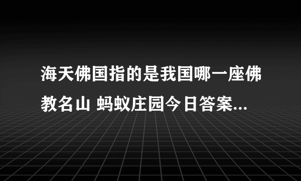 海天佛国指的是我国哪一座佛教名山 蚂蚁庄园今日答案8月10日