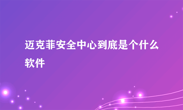 迈克菲安全中心到底是个什么软件