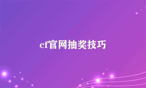 cf官网抽奖技巧