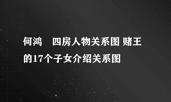 何鸿燊四房人物关系图 赌王的17个子女介绍关系图