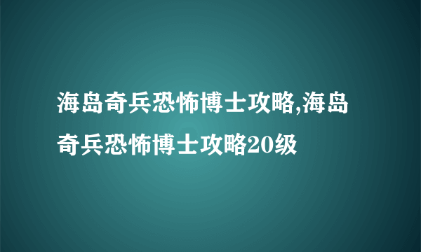 海岛奇兵恐怖博士攻略,海岛奇兵恐怖博士攻略20级