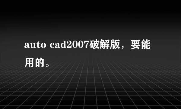 auto cad2007破解版，要能用的。