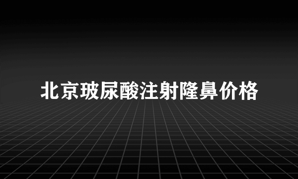 北京玻尿酸注射隆鼻价格