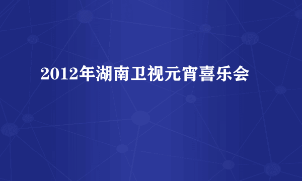 2012年湖南卫视元宵喜乐会