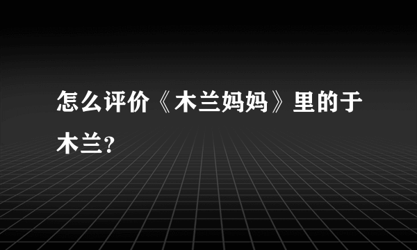 怎么评价《木兰妈妈》里的于木兰？