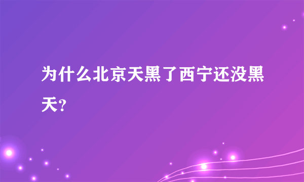 为什么北京天黑了西宁还没黑天？