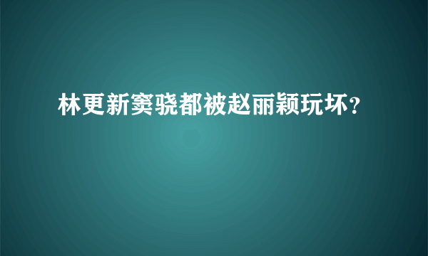 林更新窦骁都被赵丽颖玩坏？