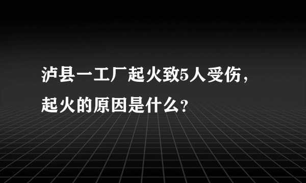 泸县一工厂起火致5人受伤，起火的原因是什么？