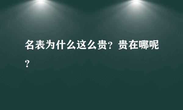 名表为什么这么贵？贵在哪呢？