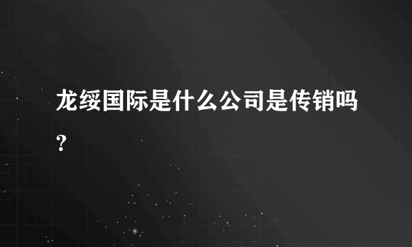 龙绥国际是什么公司是传销吗？