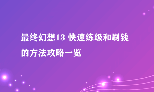 最终幻想13 快速练级和刷钱的方法攻略一览