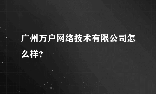 广州万户网络技术有限公司怎么样？