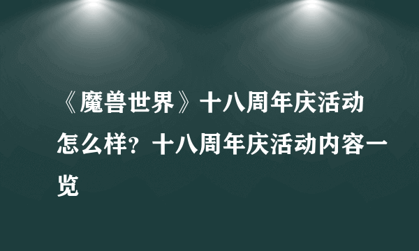 《魔兽世界》十八周年庆活动怎么样？十八周年庆活动内容一览