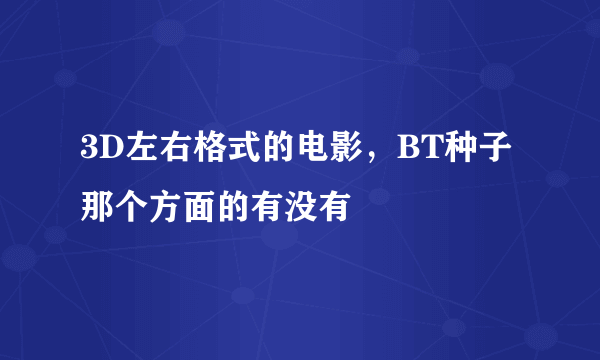 3D左右格式的电影，BT种子 那个方面的有没有