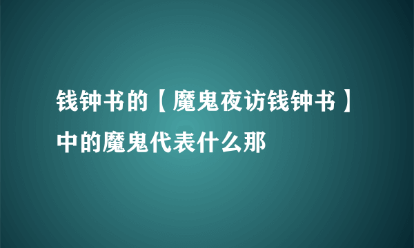 钱钟书的【魔鬼夜访钱钟书】中的魔鬼代表什么那