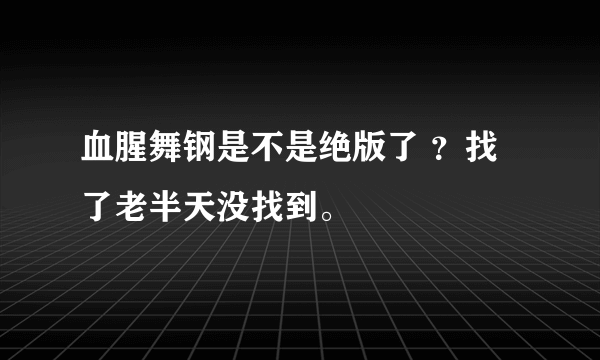 血腥舞钢是不是绝版了 ？找了老半天没找到。