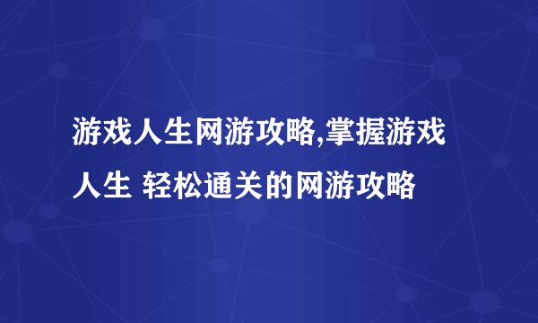 游戏人生网游攻略,掌握游戏人生 轻松通关的网游攻略