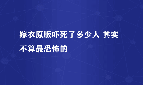 嫁衣原版吓死了多少人 其实不算最恐怖的