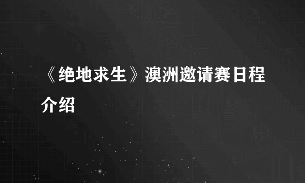 《绝地求生》澳洲邀请赛日程介绍