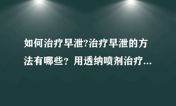 如何治疗早泄?治疗早泄的方法有哪些？用透纳喷剂治疗怎么样？