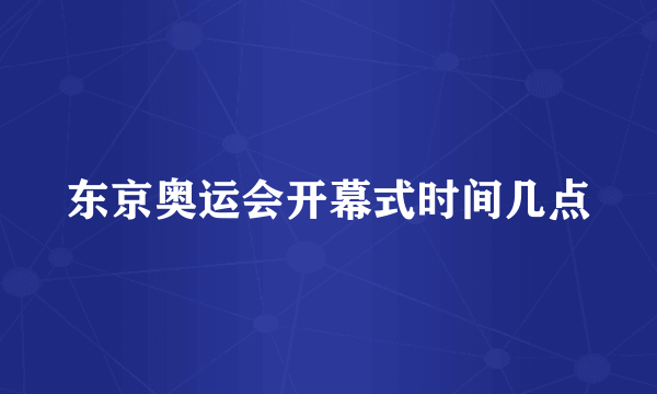 东京奥运会开幕式时间几点