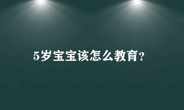 5岁宝宝该怎么教育？