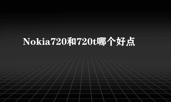 Nokia720和720t哪个好点