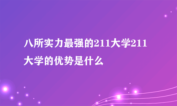 八所实力最强的211大学211大学的优势是什么