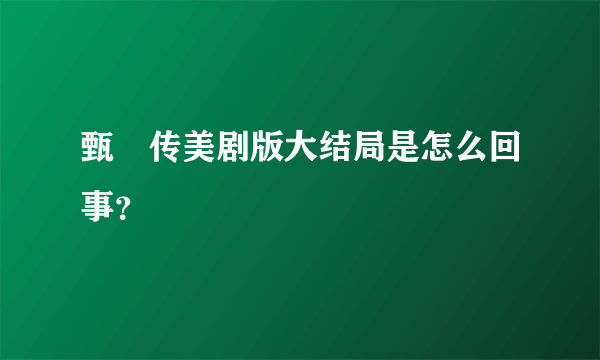 甄嬛传美剧版大结局是怎么回事？