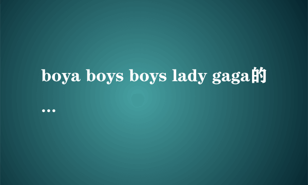 boya boys boys lady gaga的修饰词 十万火急，2011年4月28日上午就要！