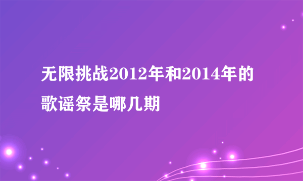 无限挑战2012年和2014年的歌谣祭是哪几期