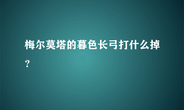 梅尔莫塔的暮色长弓打什么掉？