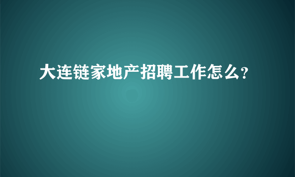 大连链家地产招聘工作怎么？