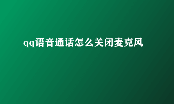 qq语音通话怎么关闭麦克风