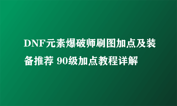 DNF元素爆破师刷图加点及装备推荐 90级加点教程详解