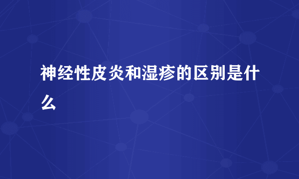 神经性皮炎和湿疹的区别是什么