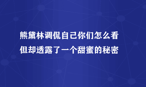 熊黛林调侃自己你们怎么看 但却透露了一个甜蜜的秘密