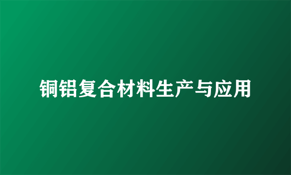 铜铝复合材料生产与应用